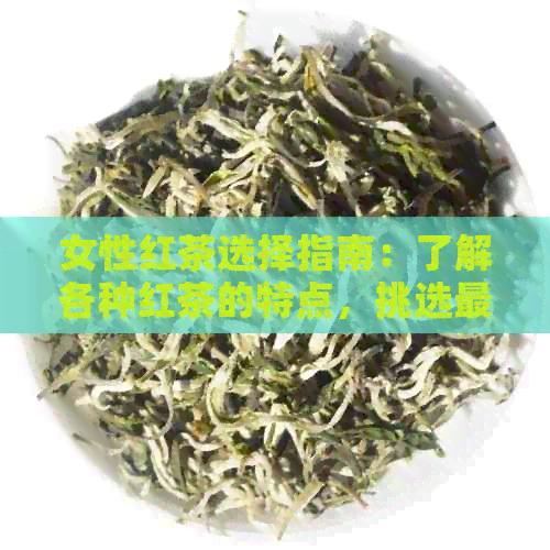 女性红茶选择指南：了解各种红茶的特点，挑选最适合你的口味