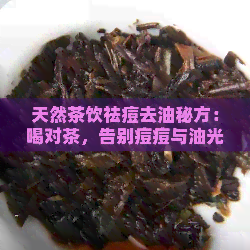 天然茶饮祛痘去油秘方：喝对茶，告别痘痘与油光