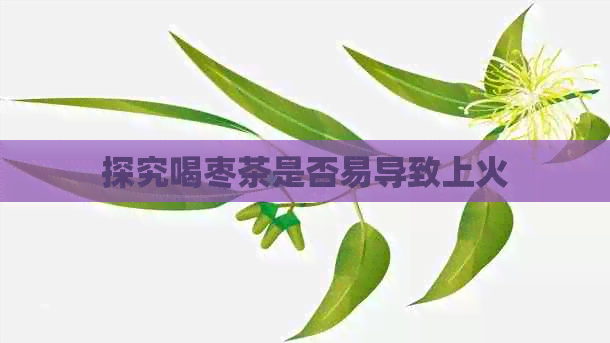 探究喝枣茶是否易导致上火