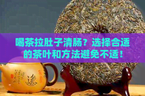 喝茶拉肚子清肠？选择合适的茶叶和方法避免不适！