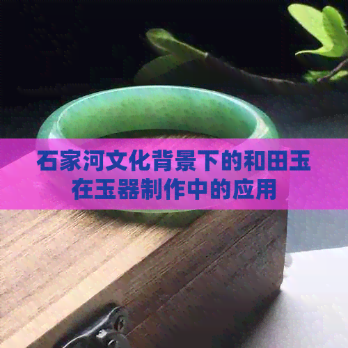 石家河文化背景下的和田玉在玉器制作中的应用