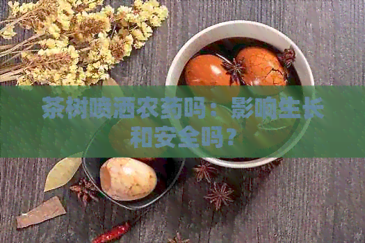 茶树喷洒农药吗：影响生长和安全吗？