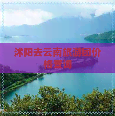 沭阳去云南旅游团价格查询