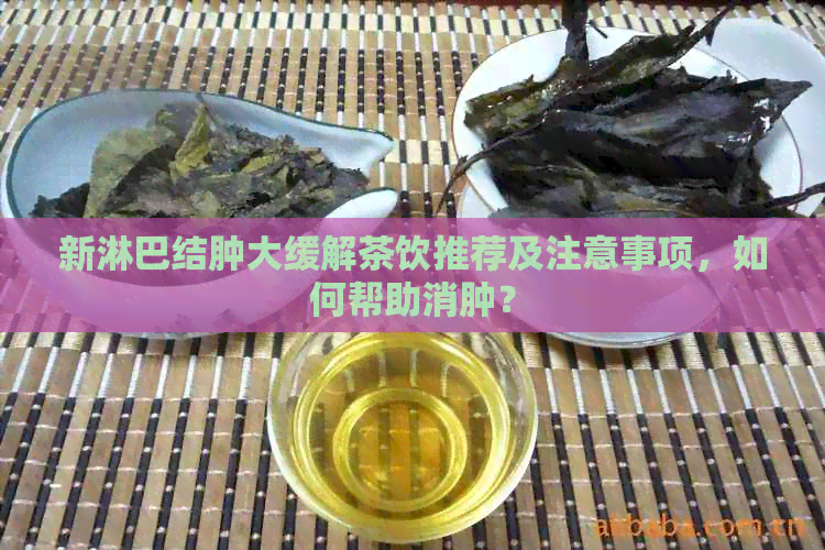 新淋巴结肿大缓解茶饮推荐及注意事项，如何帮助消肿？