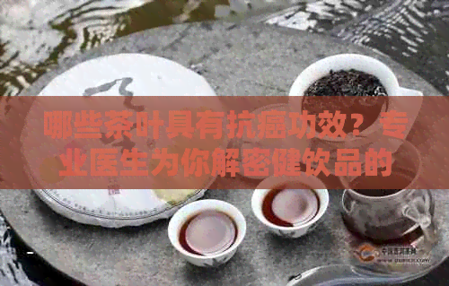 哪些茶叶具有抗癌功效？专业医生为你解密健饮品的秘密