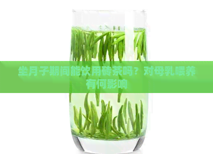 坐月子期间能饮用砖茶吗？对母乳喂养有何影响