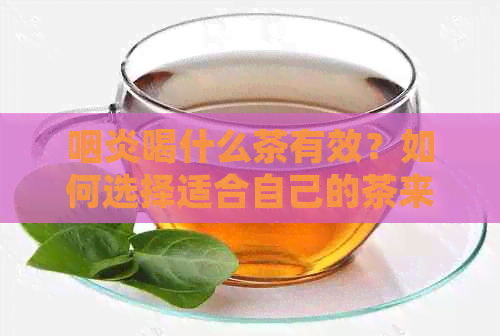 咽炎喝什么茶有效？如何选择适合自己的茶来缓解咽炎症状？