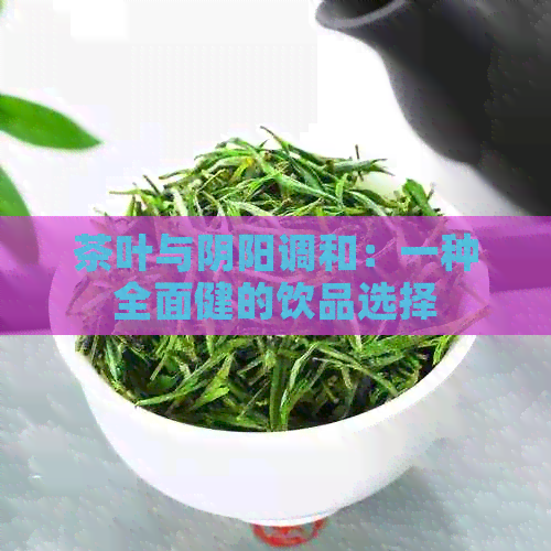 茶叶与阴阳调和：一种全面健的饮品选择