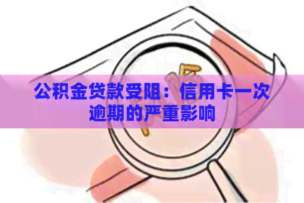 公积金贷款受阻：信用卡一次逾期的严重影响