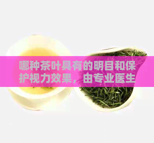 哪种茶叶具有的明目和保护视力效果，由专业医生推荐的健茶饮指南