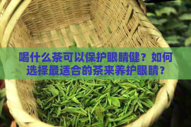 喝什么茶可以保护眼睛健？如何选择最适合的茶来养护眼睛？