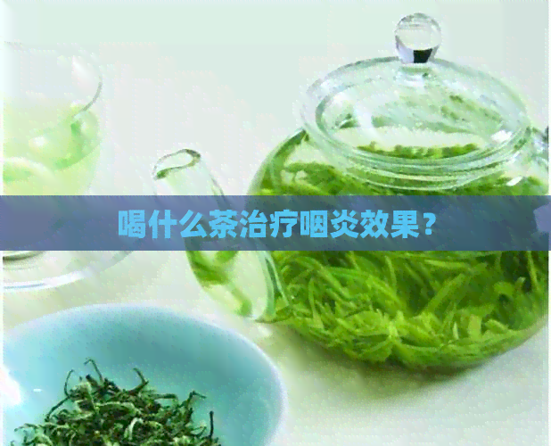 喝什么茶治疗咽炎效果？