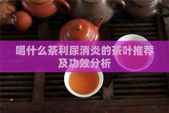 喝什么茶利尿消炎的茶叶推荐及功效分析