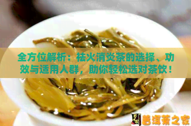 全方位解析：祛火消炎茶的选择、功效与适用人群，助你轻松选对茶饮！