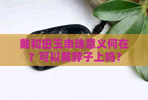 戴和田玉串珠意义何在？可以戴脖子上吗？