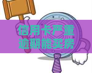 信用卡严重逾期能买房子吗？现在有信用卡逾期可以贷款买房吗？