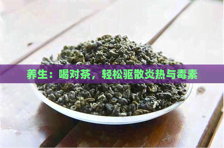 养生：喝对茶，轻松驱散炎热与素