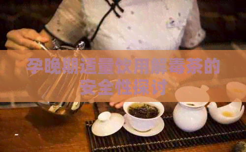 孕晚期适量饮用解茶的安全性探讨