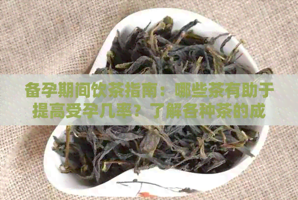 备孕期间饮茶指南：哪些茶有助于提高受孕几率？了解各种茶的成分及功效