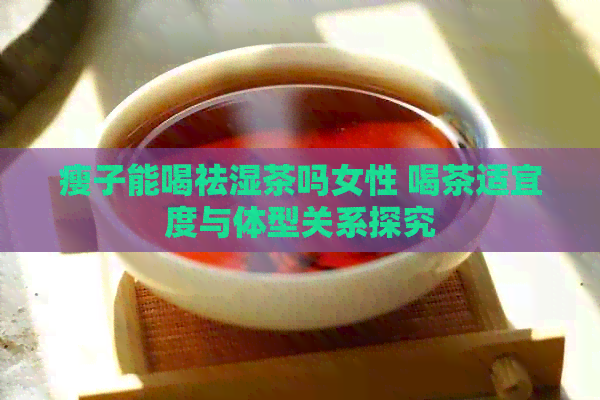 瘦子能喝祛湿茶吗女性 喝茶适宜度与体型关系探究