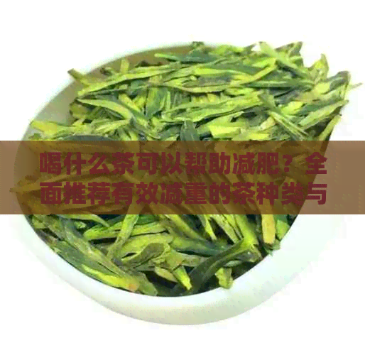 喝什么茶可以帮助减肥？全面推荐有效减重的茶种类与饮用方法