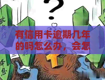 有信用卡逾期几年的吗怎么办，会怎么样，能贷款吗？