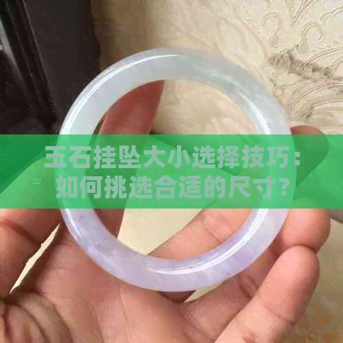 玉石挂坠大小选择技巧：如何挑选合适的尺寸？