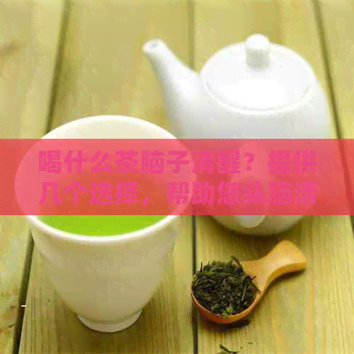 喝什么茶脑子清醒？提供几个选择，帮助您头脑清晰。