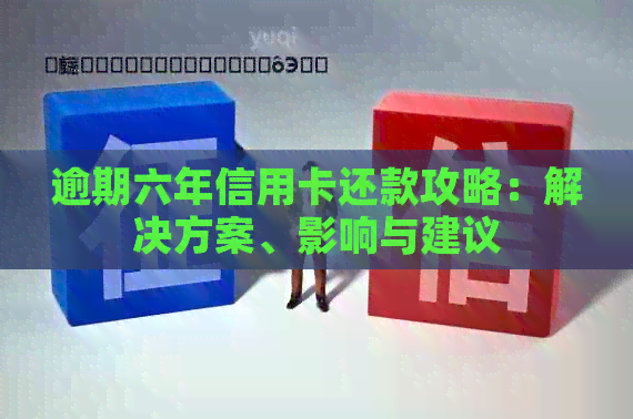 逾期六年信用卡还款攻略：解决方案、影响与建议