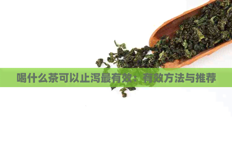 喝什么茶可以止泻最有效：有效方法与推荐