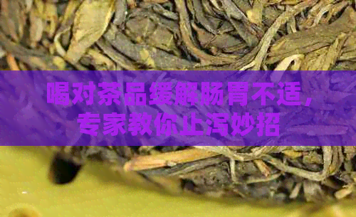 喝对茶品缓解肠胃不适，专家教你止泻妙招