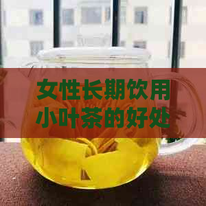 女性长期饮用小叶茶的好处与注意事项