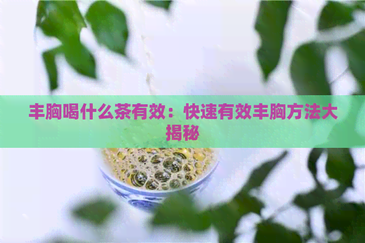 丰胸喝什么茶有效：快速有效丰胸方法大揭秘