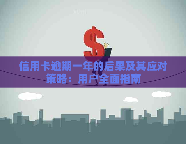 信用卡逾期一年的后果及其应对策略：用户全面指南