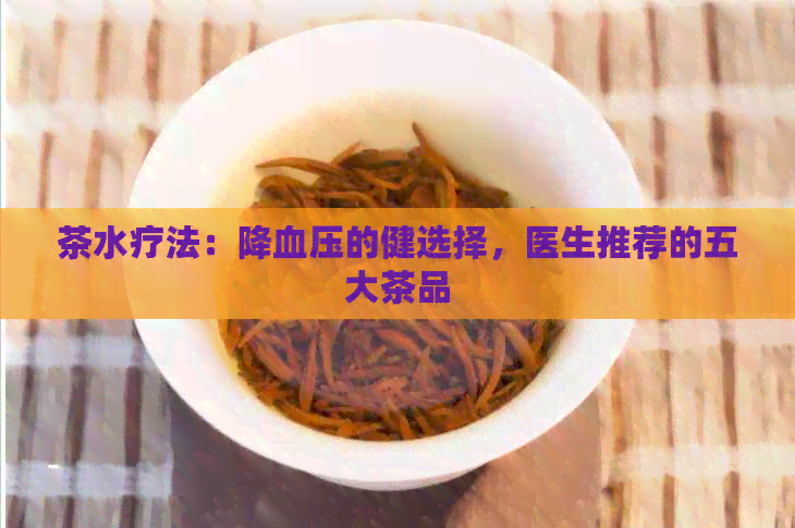 茶水疗法：降血压的健选择，医生推荐的五大茶品