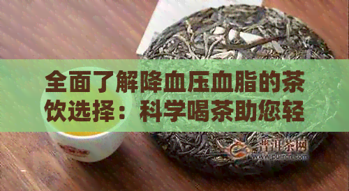 全面了解降血压血脂的茶饮选择：科学喝茶助您轻松控制血压血脂