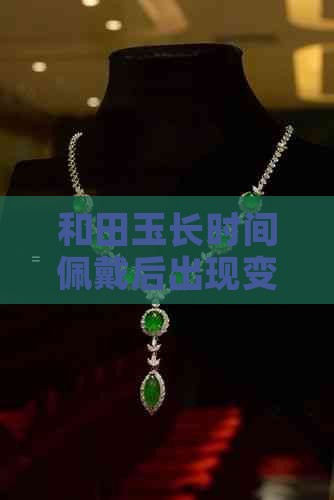 和田玉长时间佩戴后出现变黄现象的原因探讨