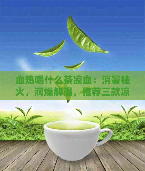 血热喝什么茶凉血：消暑祛火，润燥解渴，推荐三款凉茶