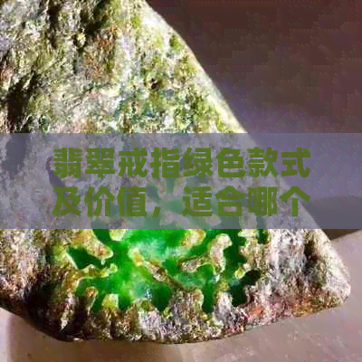 翡翠戒指绿色款式及价值，适合哪个年龄段佩戴？帝王绿是否为更佳选择？