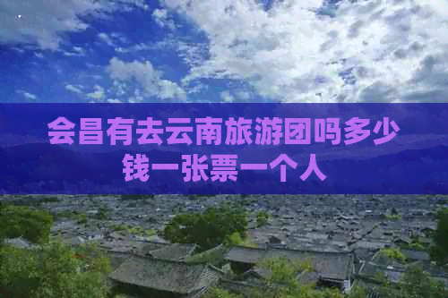 会昌有去云南旅游团吗多少钱一张票一个人