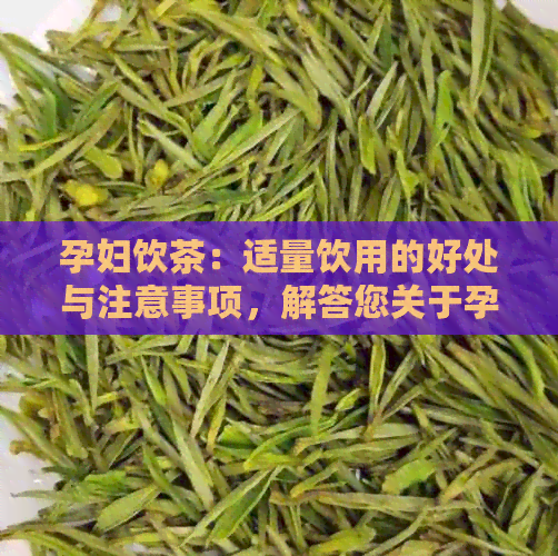 孕妇饮茶：适量饮用的好处与注意事项，解答您关于孕期饮茶的所有疑虑