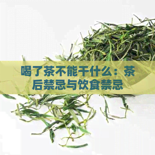 喝了茶不能干什么：茶后禁忌与饮食禁忌