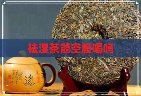 祛湿茶能空腹喝吗