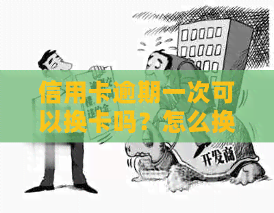 信用卡逾期一次可以换卡吗？怎么换新卡？