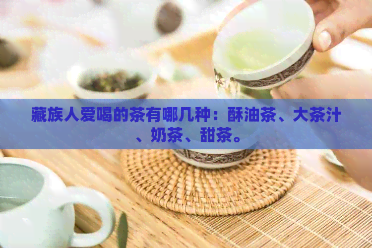 藏族人爱喝的茶有哪几种：酥油茶、大茶汁、奶茶、甜茶。