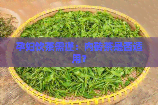 孕妇饮茶需谨：内砖茶是否适用？