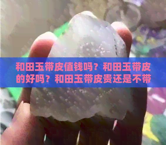 和田玉带皮值钱吗？和田玉带皮的好吗？和田玉带皮贵还是不带皮贵？