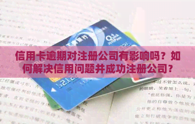 信用卡逾期对注册公司有影响吗？如何解决信用问题并成功注册公司？