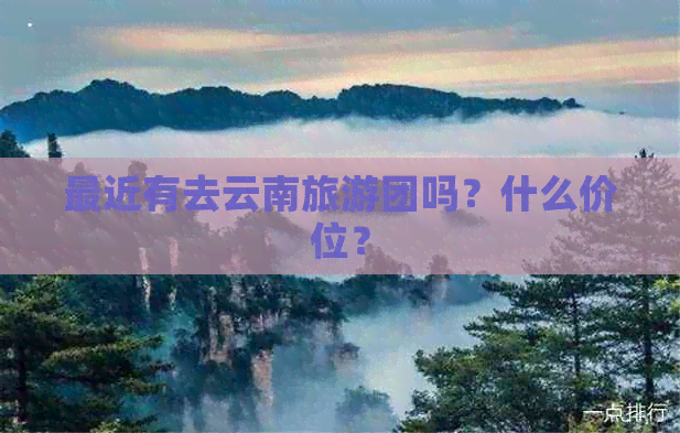 最近有去云南旅游团吗？什么价位？