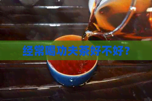 经常喝功夫茶好不好？